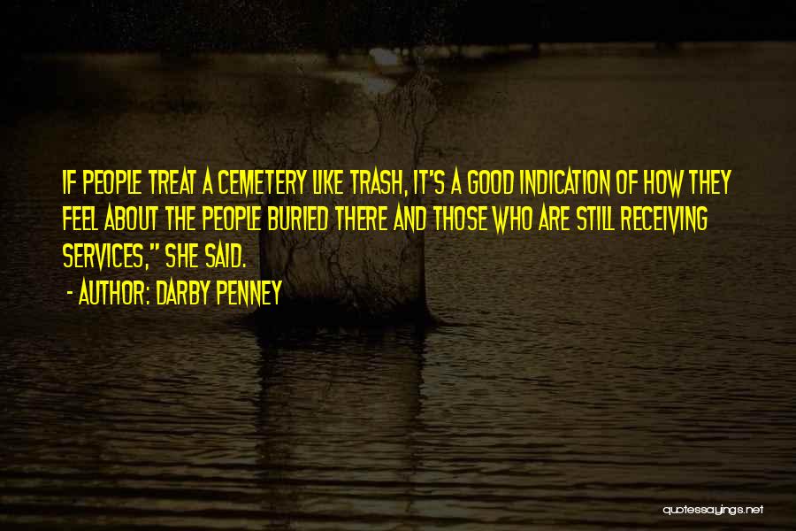 Darby Penney Quotes: If People Treat A Cemetery Like Trash, It's A Good Indication Of How They Feel About The People Buried There