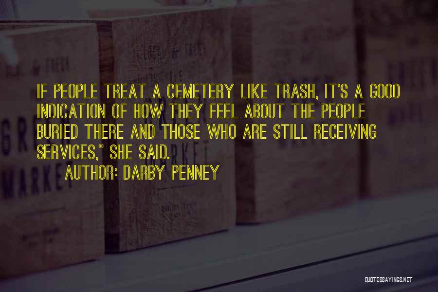 Darby Penney Quotes: If People Treat A Cemetery Like Trash, It's A Good Indication Of How They Feel About The People Buried There