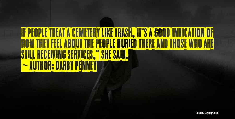 Darby Penney Quotes: If People Treat A Cemetery Like Trash, It's A Good Indication Of How They Feel About The People Buried There