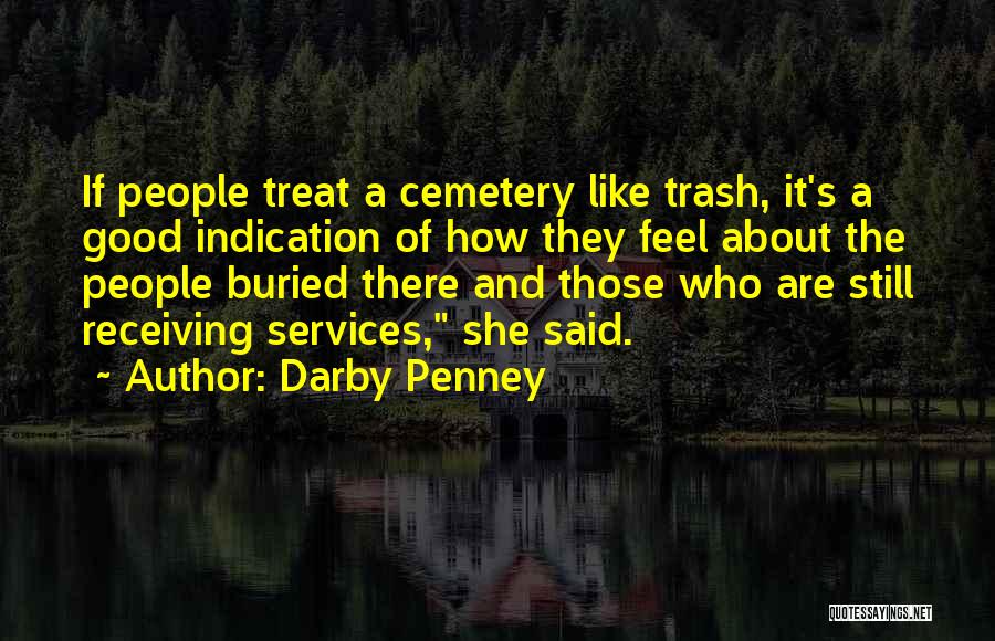 Darby Penney Quotes: If People Treat A Cemetery Like Trash, It's A Good Indication Of How They Feel About The People Buried There