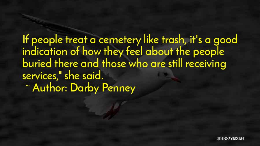 Darby Penney Quotes: If People Treat A Cemetery Like Trash, It's A Good Indication Of How They Feel About The People Buried There