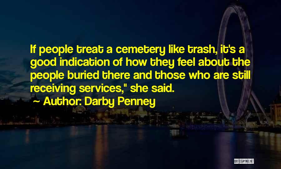 Darby Penney Quotes: If People Treat A Cemetery Like Trash, It's A Good Indication Of How They Feel About The People Buried There