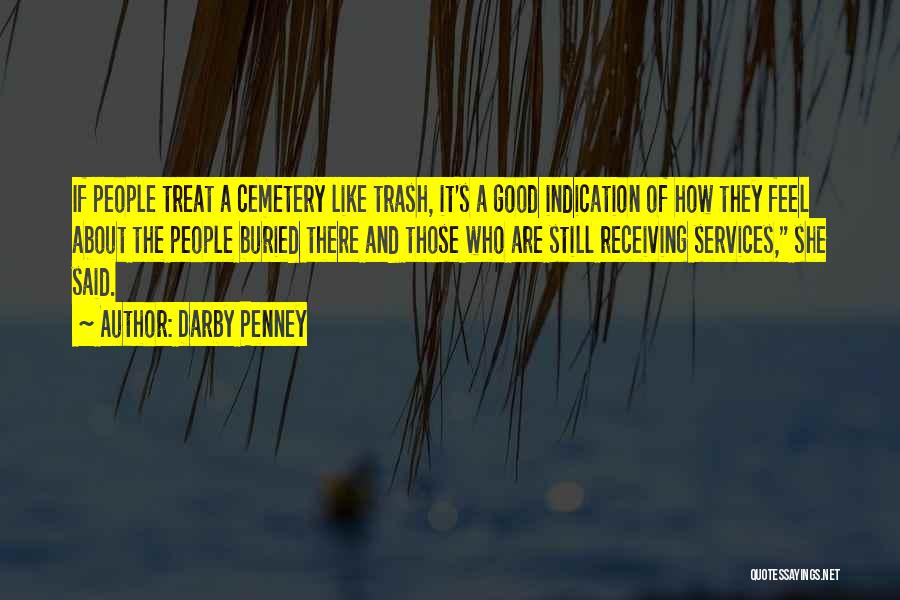 Darby Penney Quotes: If People Treat A Cemetery Like Trash, It's A Good Indication Of How They Feel About The People Buried There