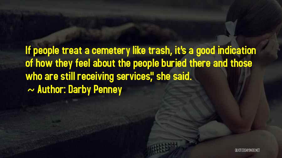 Darby Penney Quotes: If People Treat A Cemetery Like Trash, It's A Good Indication Of How They Feel About The People Buried There