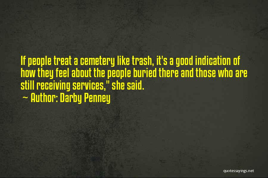 Darby Penney Quotes: If People Treat A Cemetery Like Trash, It's A Good Indication Of How They Feel About The People Buried There