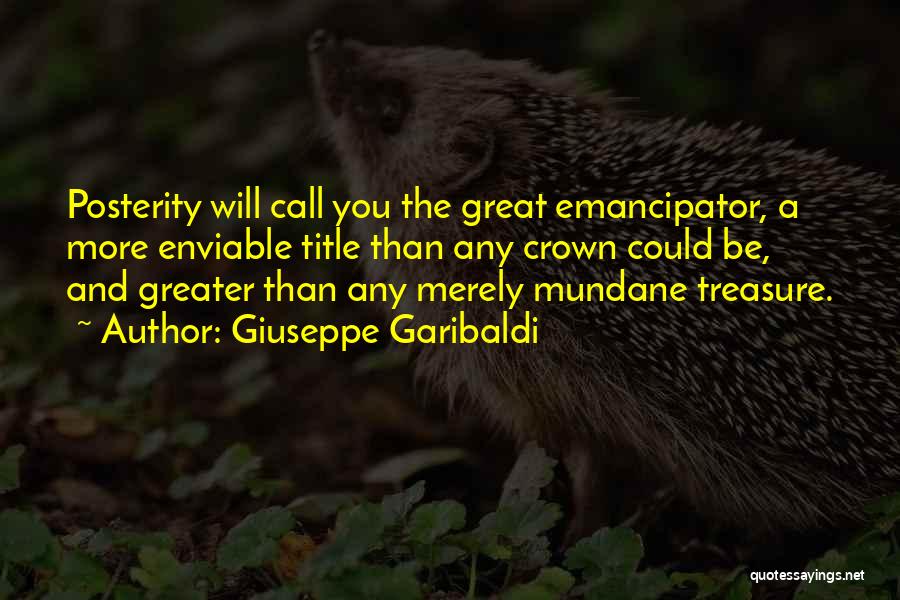 Giuseppe Garibaldi Quotes: Posterity Will Call You The Great Emancipator, A More Enviable Title Than Any Crown Could Be, And Greater Than Any