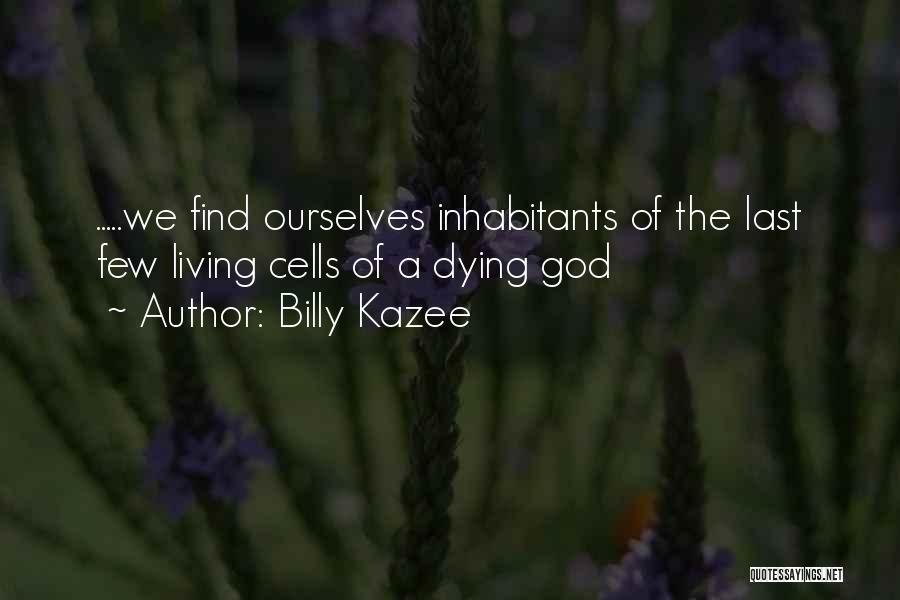 Billy Kazee Quotes: .....we Find Ourselves Inhabitants Of The Last Few Living Cells Of A Dying God