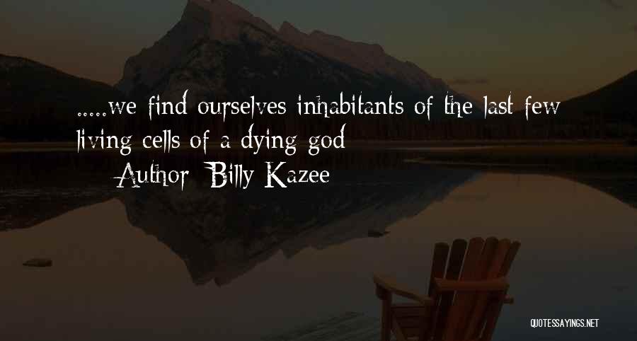 Billy Kazee Quotes: .....we Find Ourselves Inhabitants Of The Last Few Living Cells Of A Dying God