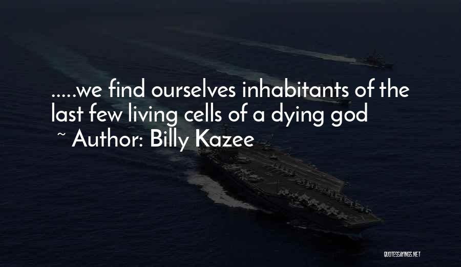Billy Kazee Quotes: .....we Find Ourselves Inhabitants Of The Last Few Living Cells Of A Dying God