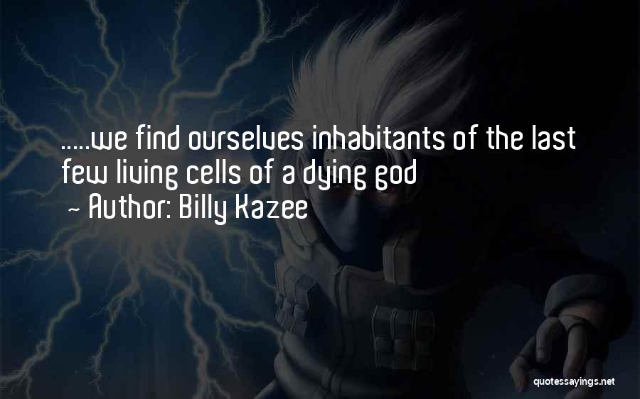 Billy Kazee Quotes: .....we Find Ourselves Inhabitants Of The Last Few Living Cells Of A Dying God
