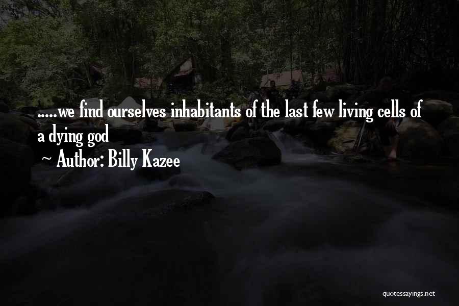 Billy Kazee Quotes: .....we Find Ourselves Inhabitants Of The Last Few Living Cells Of A Dying God