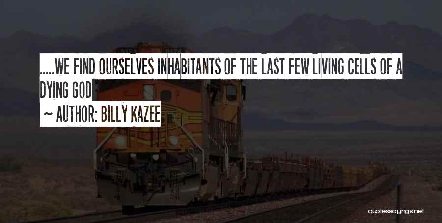 Billy Kazee Quotes: .....we Find Ourselves Inhabitants Of The Last Few Living Cells Of A Dying God
