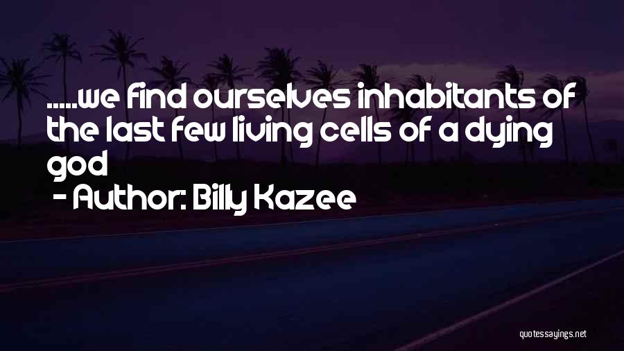Billy Kazee Quotes: .....we Find Ourselves Inhabitants Of The Last Few Living Cells Of A Dying God