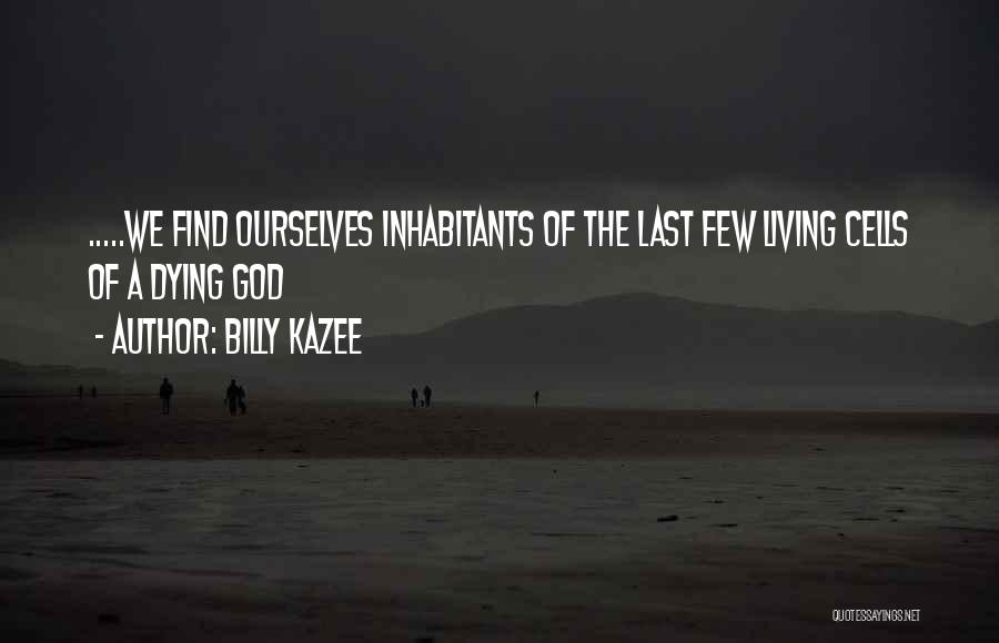 Billy Kazee Quotes: .....we Find Ourselves Inhabitants Of The Last Few Living Cells Of A Dying God