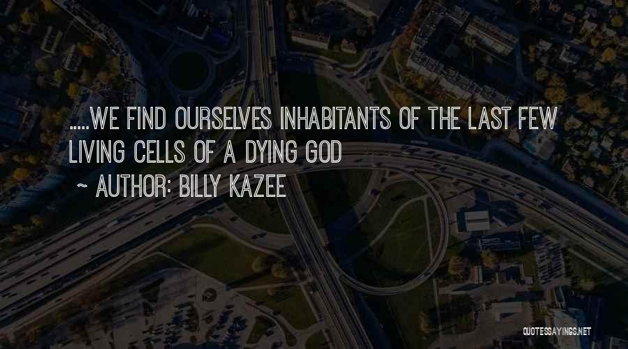 Billy Kazee Quotes: .....we Find Ourselves Inhabitants Of The Last Few Living Cells Of A Dying God