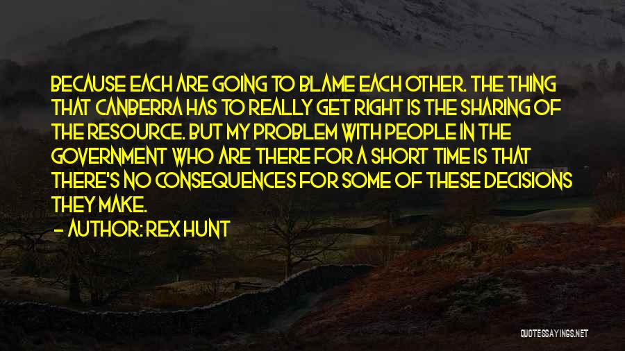 Rex Hunt Quotes: Because Each Are Going To Blame Each Other. The Thing That Canberra Has To Really Get Right Is The Sharing