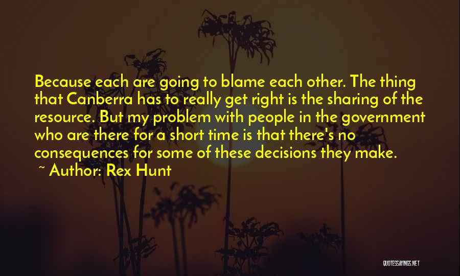 Rex Hunt Quotes: Because Each Are Going To Blame Each Other. The Thing That Canberra Has To Really Get Right Is The Sharing