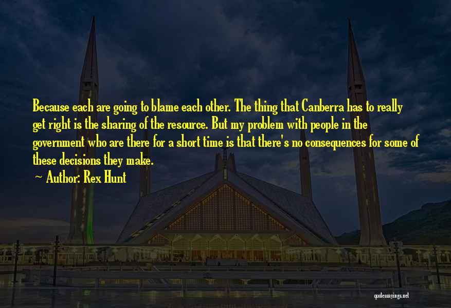 Rex Hunt Quotes: Because Each Are Going To Blame Each Other. The Thing That Canberra Has To Really Get Right Is The Sharing