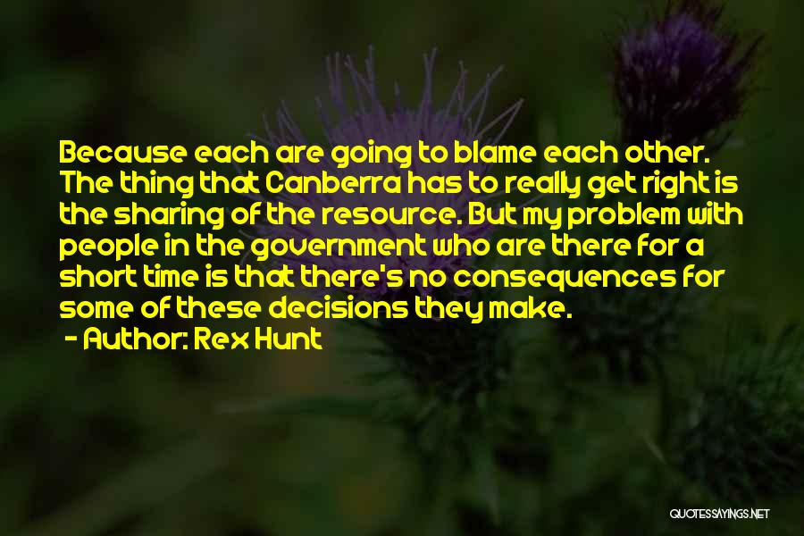 Rex Hunt Quotes: Because Each Are Going To Blame Each Other. The Thing That Canberra Has To Really Get Right Is The Sharing