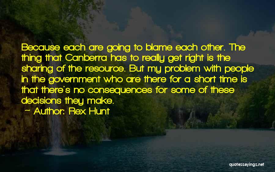 Rex Hunt Quotes: Because Each Are Going To Blame Each Other. The Thing That Canberra Has To Really Get Right Is The Sharing