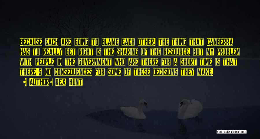 Rex Hunt Quotes: Because Each Are Going To Blame Each Other. The Thing That Canberra Has To Really Get Right Is The Sharing