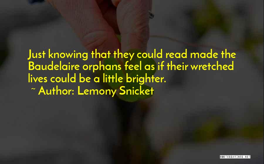 Lemony Snicket Quotes: Just Knowing That They Could Read Made The Baudelaire Orphans Feel As If Their Wretched Lives Could Be A Little