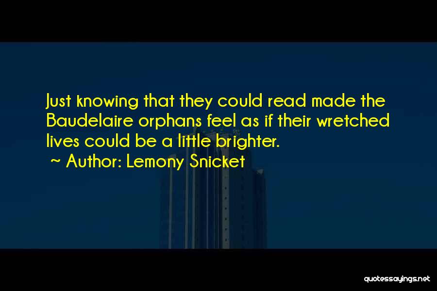 Lemony Snicket Quotes: Just Knowing That They Could Read Made The Baudelaire Orphans Feel As If Their Wretched Lives Could Be A Little