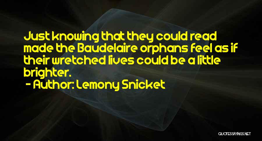 Lemony Snicket Quotes: Just Knowing That They Could Read Made The Baudelaire Orphans Feel As If Their Wretched Lives Could Be A Little