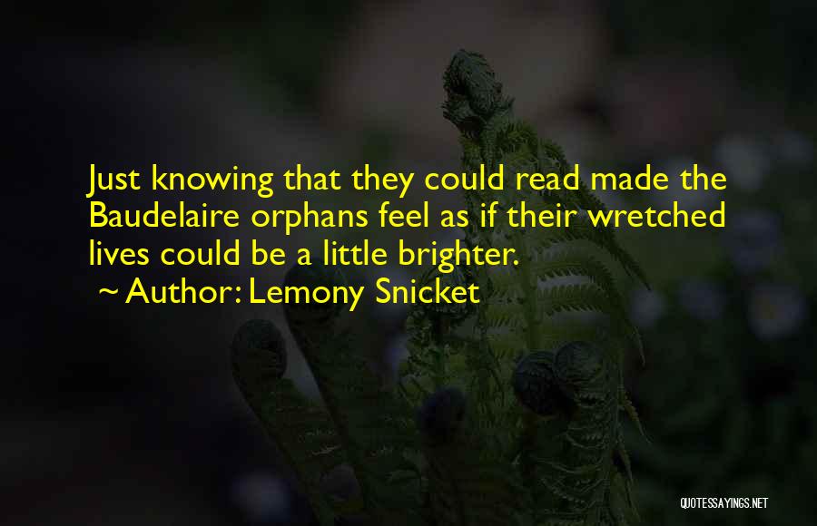 Lemony Snicket Quotes: Just Knowing That They Could Read Made The Baudelaire Orphans Feel As If Their Wretched Lives Could Be A Little