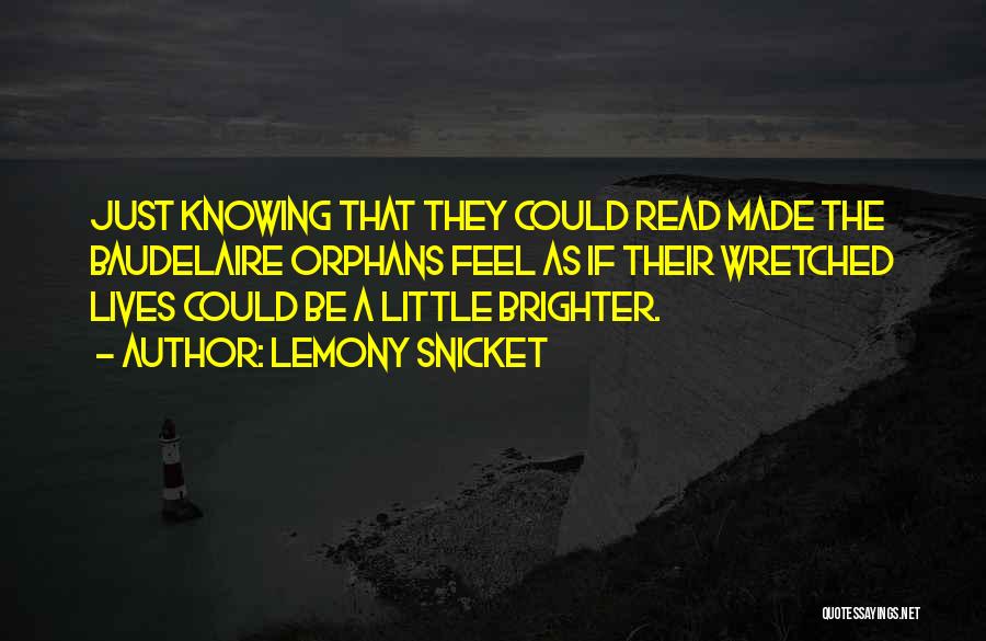 Lemony Snicket Quotes: Just Knowing That They Could Read Made The Baudelaire Orphans Feel As If Their Wretched Lives Could Be A Little