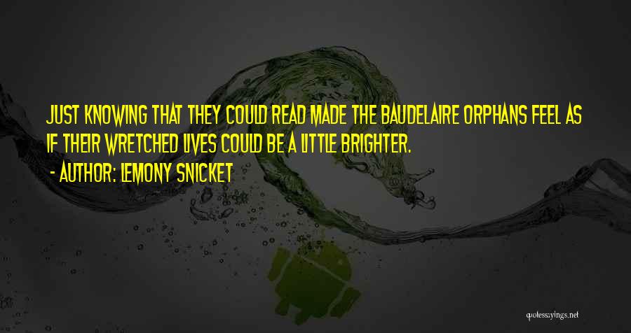 Lemony Snicket Quotes: Just Knowing That They Could Read Made The Baudelaire Orphans Feel As If Their Wretched Lives Could Be A Little