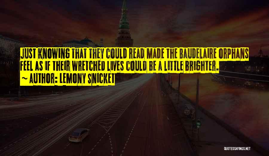 Lemony Snicket Quotes: Just Knowing That They Could Read Made The Baudelaire Orphans Feel As If Their Wretched Lives Could Be A Little