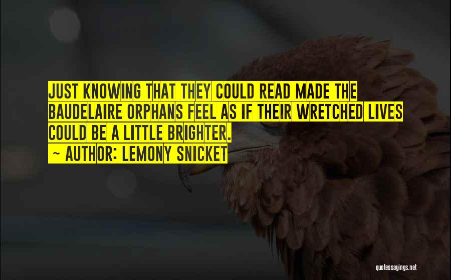 Lemony Snicket Quotes: Just Knowing That They Could Read Made The Baudelaire Orphans Feel As If Their Wretched Lives Could Be A Little