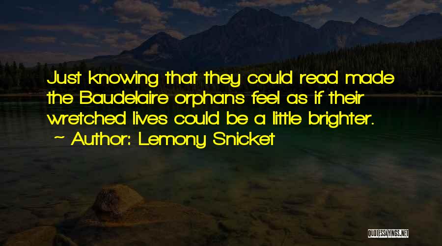 Lemony Snicket Quotes: Just Knowing That They Could Read Made The Baudelaire Orphans Feel As If Their Wretched Lives Could Be A Little