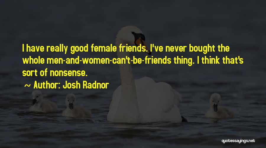 Josh Radnor Quotes: I Have Really Good Female Friends. I've Never Bought The Whole Men-and-women-can't-be-friends Thing. I Think That's Sort Of Nonsense.