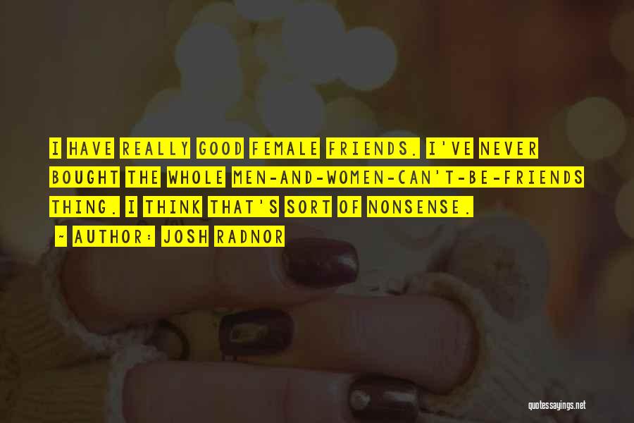 Josh Radnor Quotes: I Have Really Good Female Friends. I've Never Bought The Whole Men-and-women-can't-be-friends Thing. I Think That's Sort Of Nonsense.