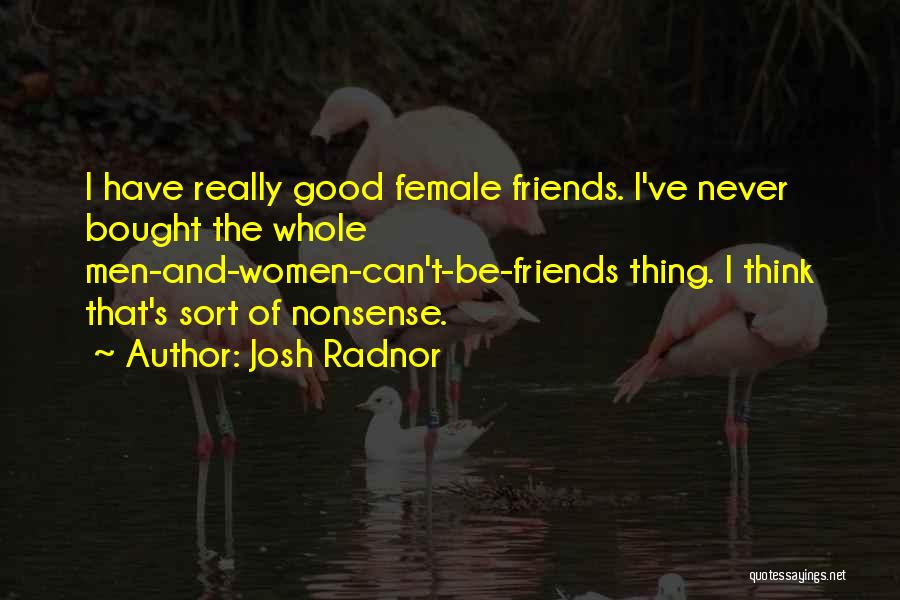 Josh Radnor Quotes: I Have Really Good Female Friends. I've Never Bought The Whole Men-and-women-can't-be-friends Thing. I Think That's Sort Of Nonsense.