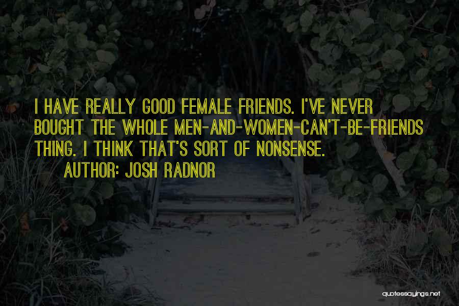 Josh Radnor Quotes: I Have Really Good Female Friends. I've Never Bought The Whole Men-and-women-can't-be-friends Thing. I Think That's Sort Of Nonsense.
