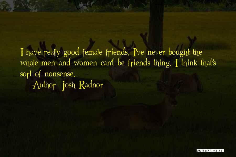 Josh Radnor Quotes: I Have Really Good Female Friends. I've Never Bought The Whole Men-and-women-can't-be-friends Thing. I Think That's Sort Of Nonsense.