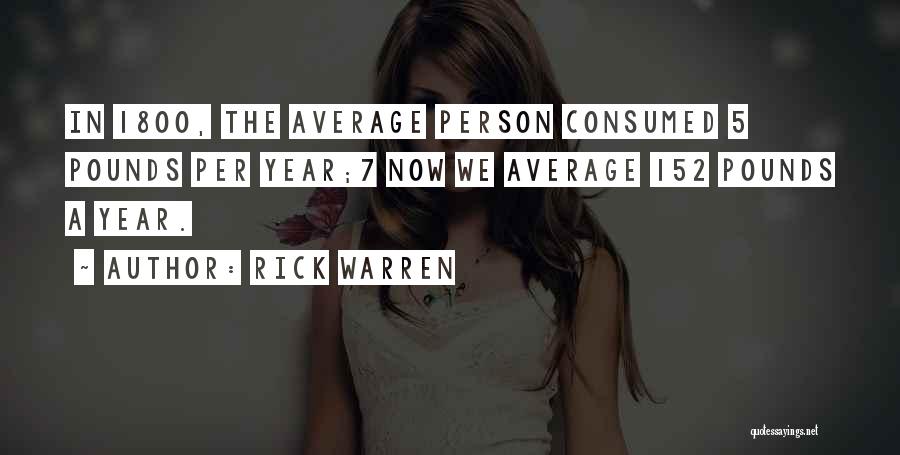 Rick Warren Quotes: In 1800, The Average Person Consumed 5 Pounds Per Year;7 Now We Average 152 Pounds A Year.