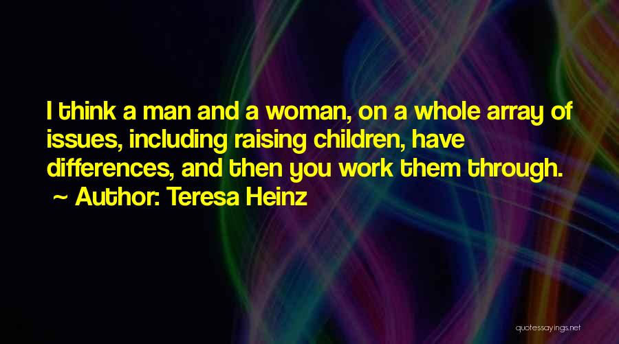 Teresa Heinz Quotes: I Think A Man And A Woman, On A Whole Array Of Issues, Including Raising Children, Have Differences, And Then