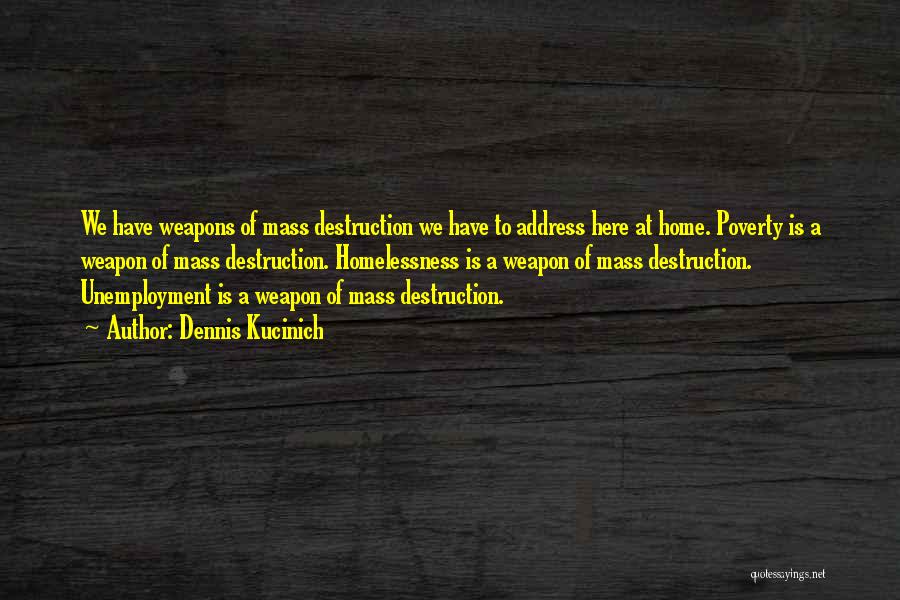Dennis Kucinich Quotes: We Have Weapons Of Mass Destruction We Have To Address Here At Home. Poverty Is A Weapon Of Mass Destruction.