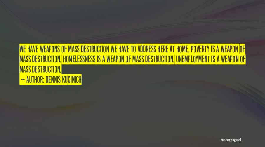 Dennis Kucinich Quotes: We Have Weapons Of Mass Destruction We Have To Address Here At Home. Poverty Is A Weapon Of Mass Destruction.