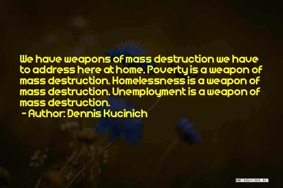 Dennis Kucinich Quotes: We Have Weapons Of Mass Destruction We Have To Address Here At Home. Poverty Is A Weapon Of Mass Destruction.