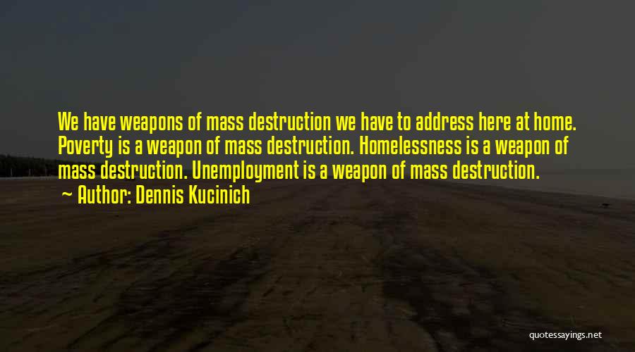 Dennis Kucinich Quotes: We Have Weapons Of Mass Destruction We Have To Address Here At Home. Poverty Is A Weapon Of Mass Destruction.