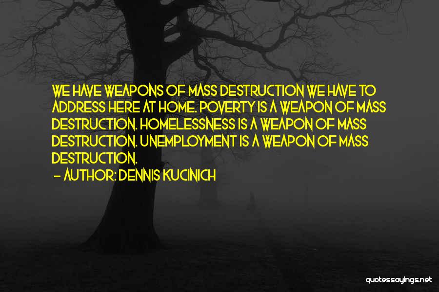 Dennis Kucinich Quotes: We Have Weapons Of Mass Destruction We Have To Address Here At Home. Poverty Is A Weapon Of Mass Destruction.