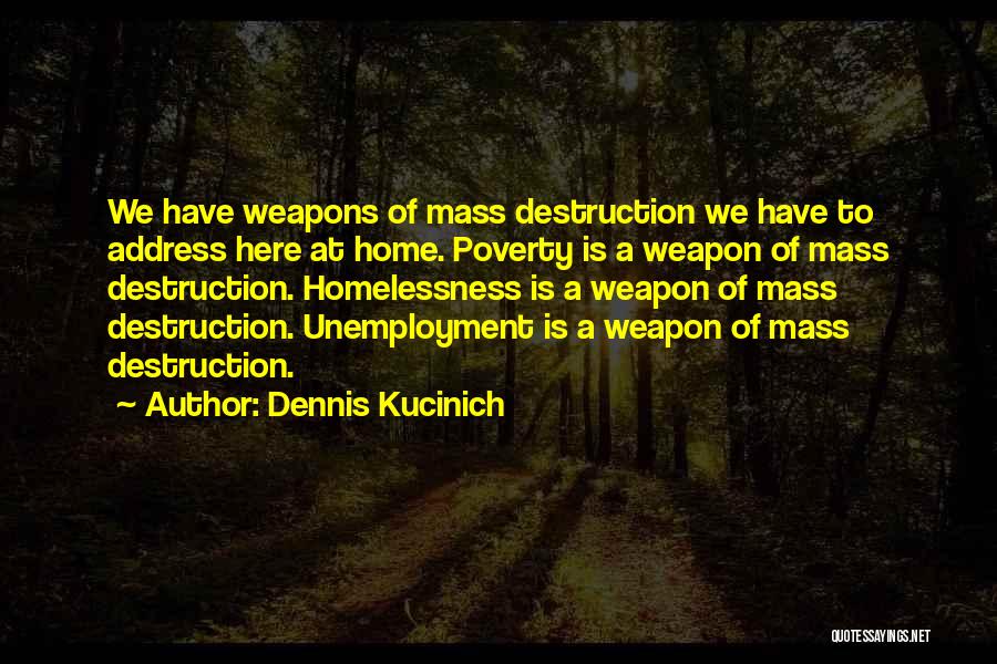 Dennis Kucinich Quotes: We Have Weapons Of Mass Destruction We Have To Address Here At Home. Poverty Is A Weapon Of Mass Destruction.