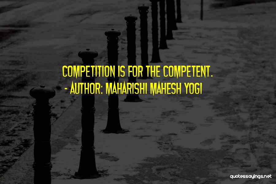 Maharishi Mahesh Yogi Quotes: Competition Is For The Competent.