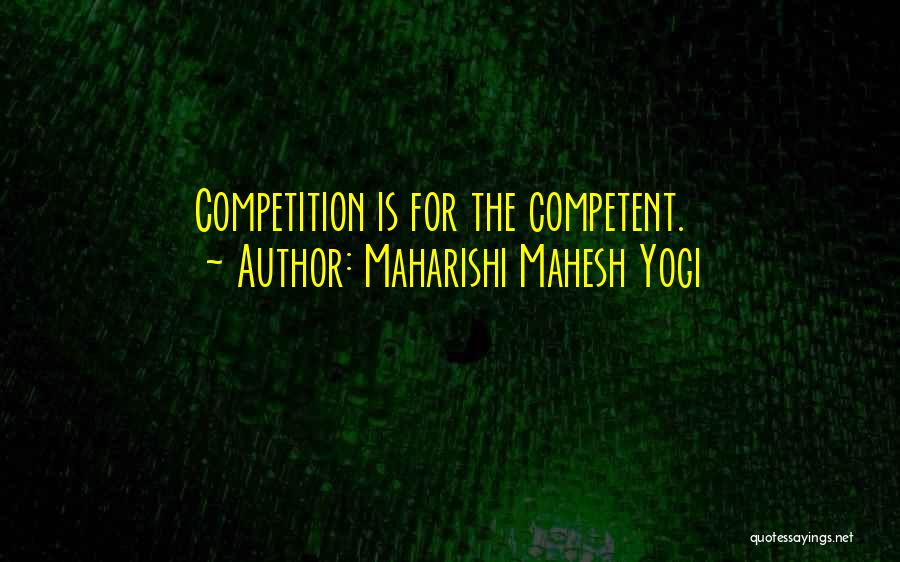 Maharishi Mahesh Yogi Quotes: Competition Is For The Competent.