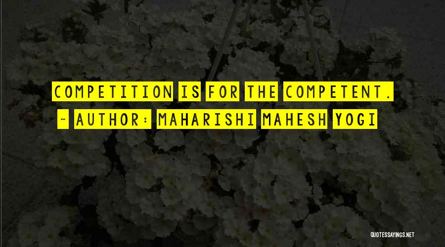 Maharishi Mahesh Yogi Quotes: Competition Is For The Competent.